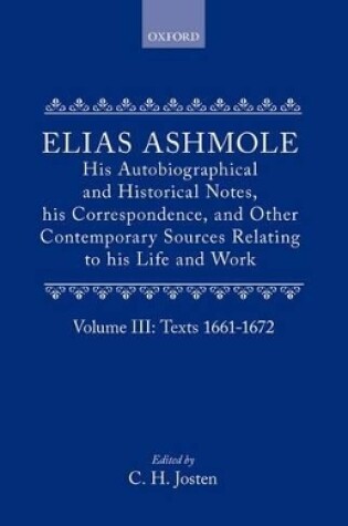 Cover of Elias Ashmole: His Autobiographical and Historical Notes, his Correspondence, and Other Contemporary Sources Relating to his Life and Work, Vol. 3: Texts 1661-1672