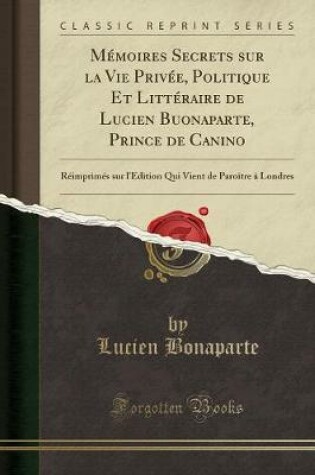 Cover of Memoires Secrets Sur La Vie Privee, Politique Et Litteraire de Lucien Buonaparte, Prince de Canino