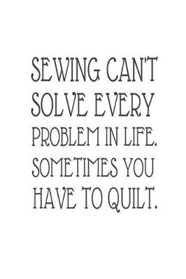 Book cover for Sewing Can't Solve Every Problem In Life. Sometimes You Have To Quilt