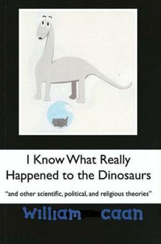 Cover of I Know What Really Happened to the Dinosaurs (and Other Scientific, Political, and Religious Theories)