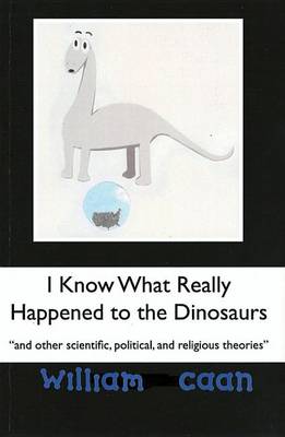 Book cover for I Know What Really Happened to the Dinosaurs (and Other Scientific, Political, and Religious Theories)