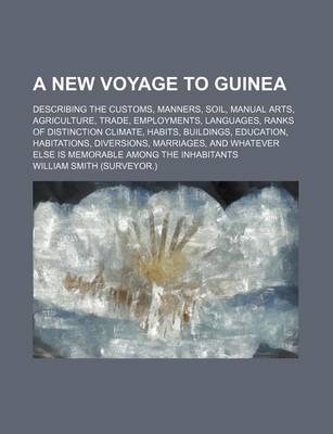 Book cover for A New Voyage to Guinea; Describing the Customs, Manners, Soil, Manual Arts, Agriculture, Trade, Employments, Languages, Ranks of Distinction Climate, Habits, Buildings, Education, Habitations, Diversions, Marriages, and Whatever Else Is