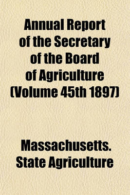 Book cover for Annual Report of the Secretary of the Board of Agriculture (Volume 45th 1897)