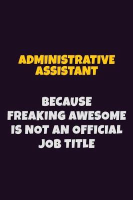 Book cover for Administrative Assistant, Because Freaking Awesome Is Not An Official Job Title