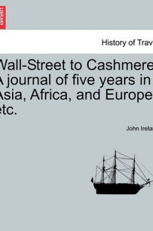 Cover of Wall-Street to Cashmere. a Journal of Five Years in Asia, Africa, and Europe, Etc.
