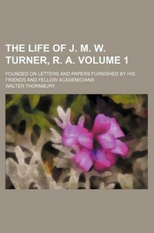 Cover of The Life of J. M. W. Turner, R. A. Volume 1; Founded on Letters and Papers Furnished by His Friends and Fellow Academicians