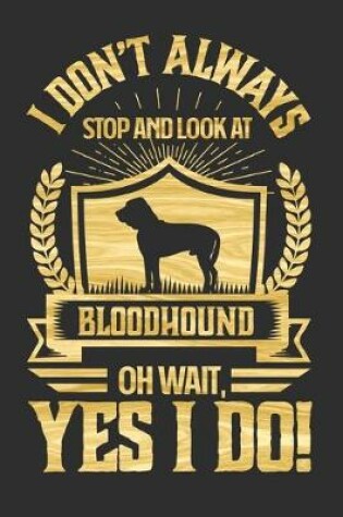 Cover of I Don't Always Stop and Look At Bloodhound OH Wait, Yes I Do!