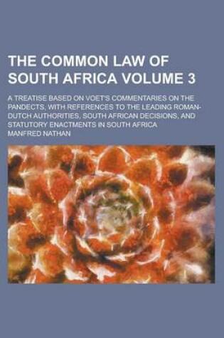 Cover of The Common Law of South Africa; A Treatise Based on Voet's Commentaries on the Pandects, with References to the Leading Roman-Dutch Authorities, South African Decisions, and Statutory Enactments in South Africa Volume 3