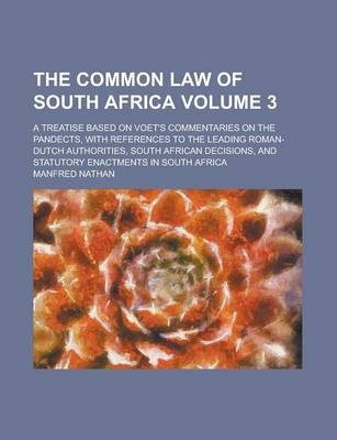 Book cover for The Common Law of South Africa; A Treatise Based on Voet's Commentaries on the Pandects, with References to the Leading Roman-Dutch Authorities, South African Decisions, and Statutory Enactments in South Africa Volume 3