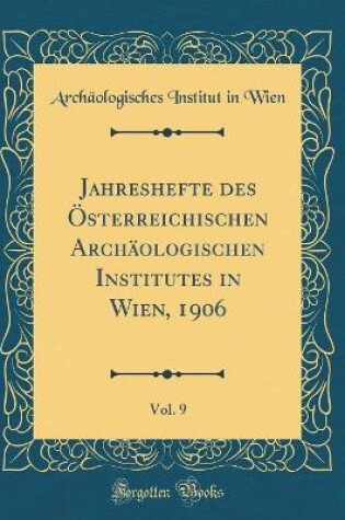 Cover of Jahreshefte des Österreichischen Archäologischen Institutes in Wien, 1906, Vol. 9 (Classic Reprint)