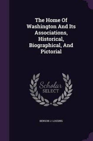 Cover of The Home of Washington and Its Associations, Historical, Biographical, and Pictorial