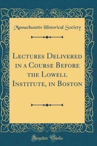 Cover of Lectures Delivered in a Course Before the Lowell Institute, in Boston (Classic Reprint)