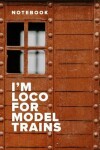 Book cover for Notebook - I'm Loco For Model Trains
