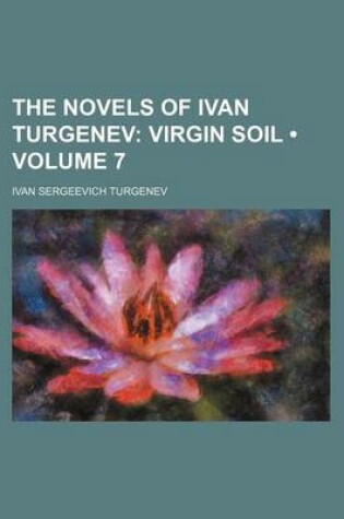 Cover of The Novels of Ivan Turgenev (Volume 7); Virgin Soil