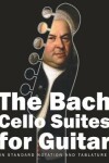Book cover for The Bach Cello Suites for Guitar