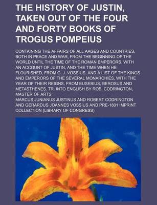 Book cover for The History of Justin, Taken Out of the Four and Forty Books of Trogus Pompeius; Containing the Affairs of All Aages and Countries, Both in Peace and