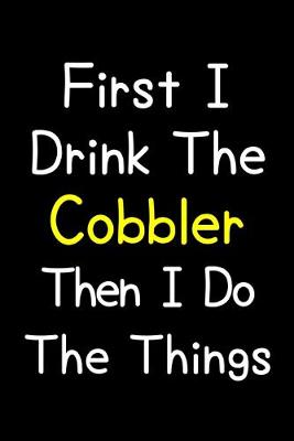 Book cover for First I Drink The Cobbler Then I Do The Things