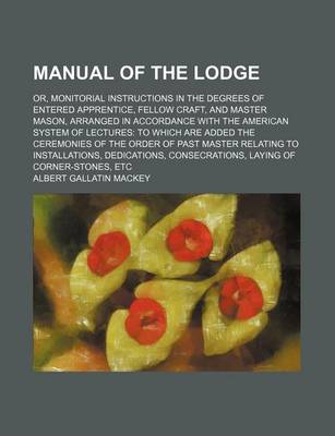 Book cover for Manual of the Lodge; Or, Monitorial Instructions in the Degrees of Entered Apprentice, Fellow Craft, and Master Mason, Arranged in Accordance with the American System of Lectures to Which Are Added the Ceremonies of the Order of Past Master Relating to in