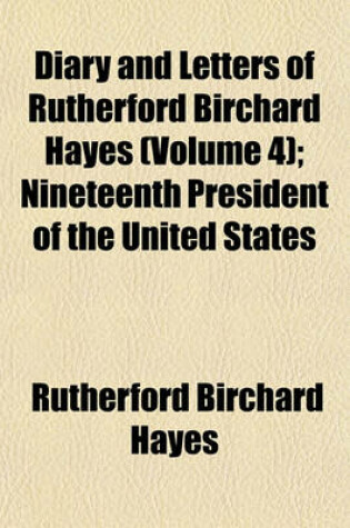 Cover of Diary and Letters of Rutherford Birchard Hayes (Volume 4); Nineteenth President of the United States