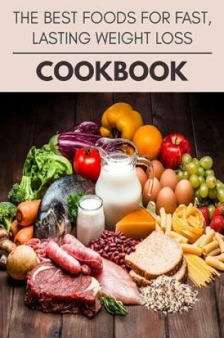 Cover of The Best Foods For Fast, Lasting Weight Loss Cookbook