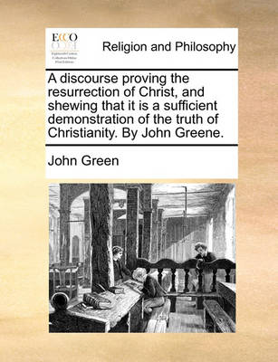 Book cover for A Discourse Proving the Resurrection of Christ, and Shewing That It Is a Sufficient Demonstration of the Truth of Christianity. by John Greene.