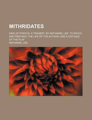 Book cover for Mithridates; King of Pontus. a Tragedy. by Nathaniel Lee. to Which Are Prefixed, the Life of the Author, and a Critique of the Play