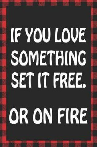 Cover of If You Love Something Set It Free. or on Fire