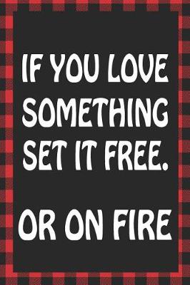 Book cover for If You Love Something Set It Free. or on Fire