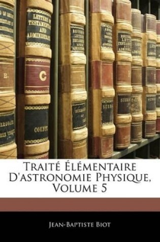 Cover of Traité Élémentaire D'astronomie Physique, Volume 5