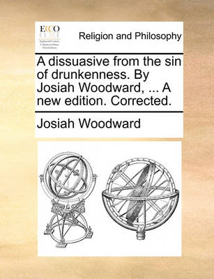 Book cover for A Dissuasive from the Sin of Drunkenness. by Josiah Woodward, ... a New Edition. Corrected.