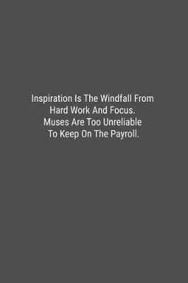 Book cover for Inspiration Is The Windfall From Hard Work And Focus. Muses Are Too Unreliable To Keep On The Payroll.