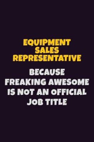 Cover of Equipment Sales Representative, Because Freaking Awesome Is Not An Official Job Title