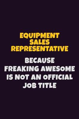 Book cover for Equipment Sales Representative, Because Freaking Awesome Is Not An Official Job Title