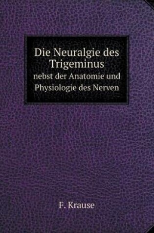 Cover of Die Neuralgie des Trigeminus nebst der Anatomie und Physiologie des Nerven