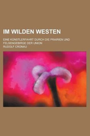 Cover of Im Wilden Westen; Eine Kunstlerfahrt Durch Die Prairien Und Felsengebirge Der Union