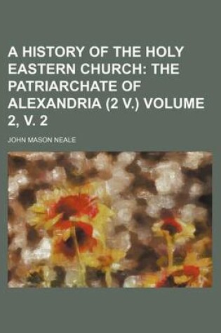 Cover of A History of the Holy Eastern Church Volume 2, V. 2; The Patriarchate of Alexandria (2 V.)