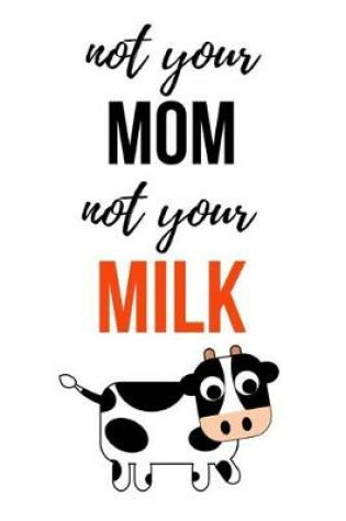 Cover of Not Your Mom, Not Your Milk