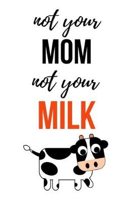 Book cover for Not Your Mom, Not Your Milk