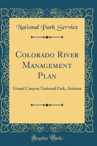 Cover of Colorado River Management Plan: Grand Canyon National Park, Arizona (Classic Reprint)