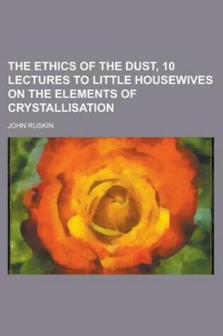 Cover of The Ethics of the Dust, 10 Lectures to Little Housewives on the Elements of Crystallisation