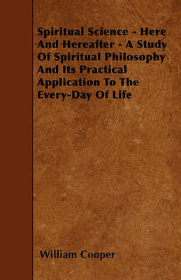 Book cover for Spiritual Science - Here And Hereafter - A Study Of Spiritual Philosophy And Its Practical Application To The Every-Day Of Life