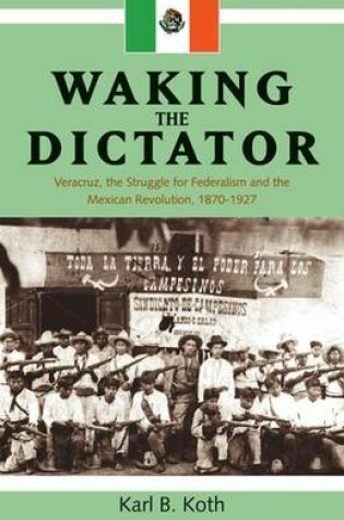 Cover of Waking the Dictator: Veracruz, the Struggle for Federalism and the Mexican Revolution, 1870-1927. Latin American and Caribbean Series.