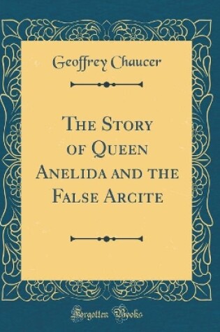 Cover of The Story of Queen Anelida and the False Arcite (Classic Reprint)
