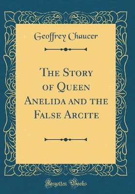 Book cover for The Story of Queen Anelida and the False Arcite (Classic Reprint)