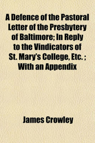 Cover of A Defence of the Pastoral Letter of the Presbytery of Baltimore; In Reply to the Vindicators of St. Mary's College, Etc.; With an Appendix