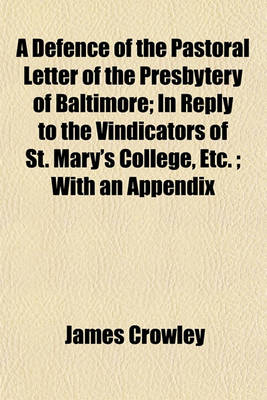 Book cover for A Defence of the Pastoral Letter of the Presbytery of Baltimore; In Reply to the Vindicators of St. Mary's College, Etc.; With an Appendix