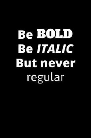 Cover of Be Bold Be Italic But Never Regular