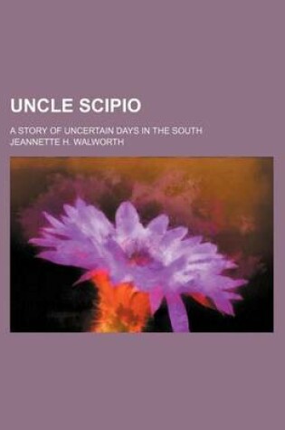 Cover of Uncle Scipio; A Story of Uncertain Days in the South