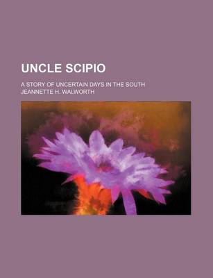 Book cover for Uncle Scipio; A Story of Uncertain Days in the South