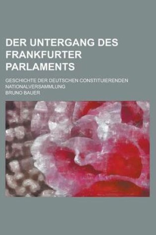 Cover of Der Untergang Des Frankfurter Parlaments; Geschichte Der Deutschen Constituierenden Nationalversammlung
